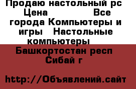 Продаю настольный рс › Цена ­ 175 000 - Все города Компьютеры и игры » Настольные компьютеры   . Башкортостан респ.,Сибай г.